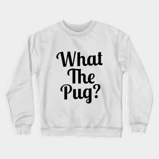 What the Pug? Crewneck Sweatshirt